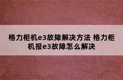 格力柜机e3故障解决方法 格力柜机报e3故障怎么解决